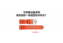 可穿戴設(shè)備表帶液態(tài)硅膠一體成型技術(shù)特點？
