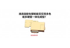 液態(tài)硅膠包塑膠能否實現(xiàn)多色或多硬度一體化成型？